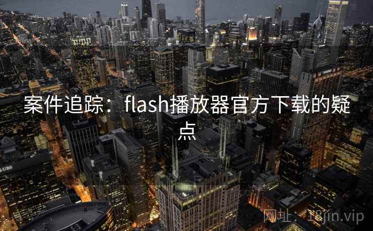 案件追踪:flash播放器官方下载的疑点